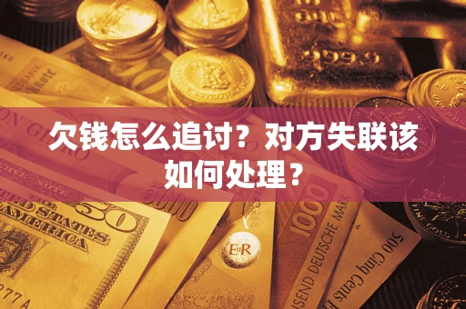 北京欠钱怎么追讨？对方失联该如何处理？