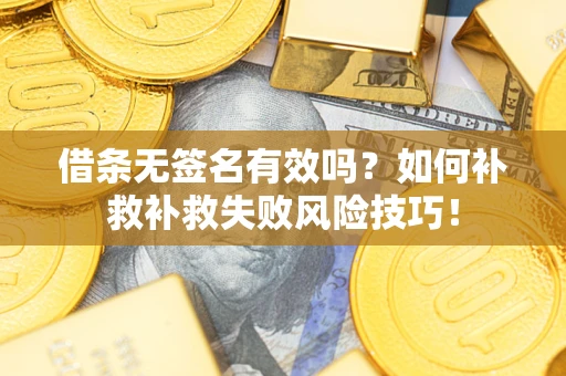 北京借条无签名有效吗？如何补救补救失败风险技巧！