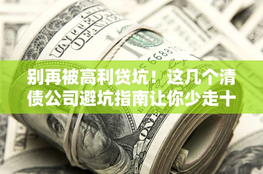 北京别再被高利贷坑！这几个清债公司避坑指南让你少走十年弯路