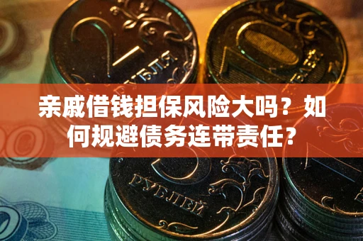 北京亲戚借钱担保风险大吗？如何规避债务连带责任？
