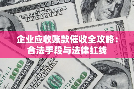 北京企业应收账款催收全攻略：合法手段与法律红线