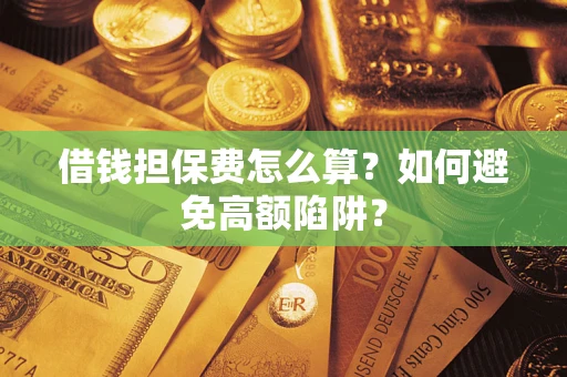 北京借钱担保费怎么算？如何避免高额陷阱？