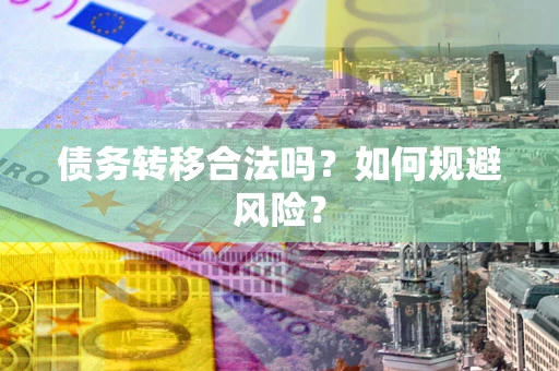 北京债务转移合法吗？如何规避风险？