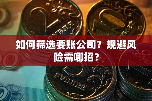 北京如何筛选要账公司？规避风险需哪招？