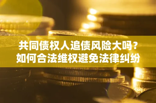 北京共同债权人追债风险大吗？如何合法维权避免法律纠纷？