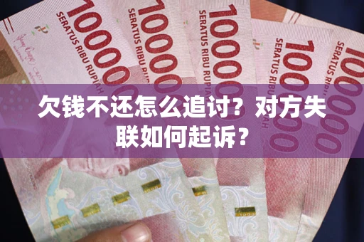 北京欠钱不还怎么追讨？对方失联如何起诉？