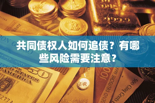 北京共同债权人如何追债？有哪些风险需要注意？
