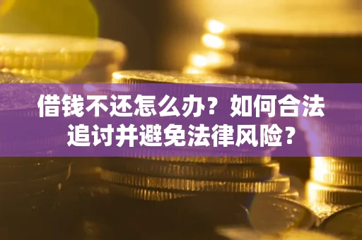 北京借钱不还怎么办？如何合法追讨并避免法律风险？