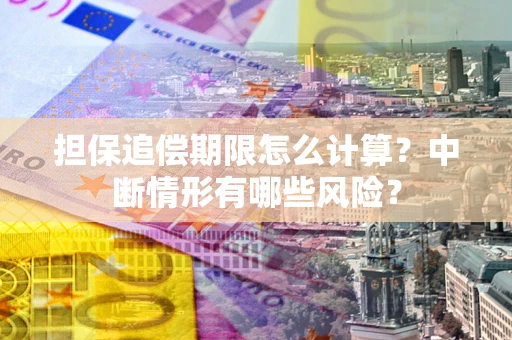 北京担保追偿期限怎么计算？中断情形有哪些风险？