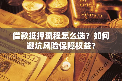 北京借款抵押流程怎么选？如何避坑风险保障权益？