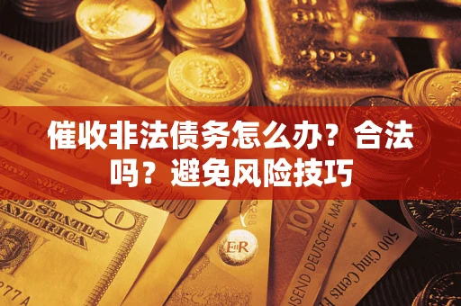 北京催收非法债务怎么办？合法吗？避免风险技巧