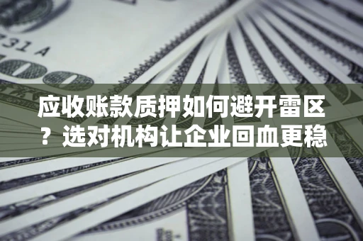 北京应收账款质押如何避开雷区？选对机构让企业回血更稳