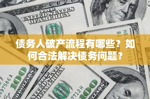 北京债务人破产流程有哪些？如何合法解决债务问题？