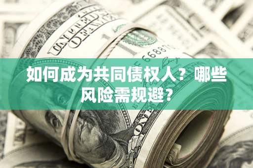 北京如何成为共同债权人？哪些风险需规避？