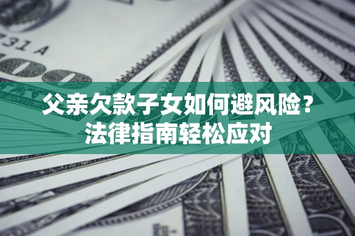 北京父亲欠款子女如何避风险？法律指南轻松应对