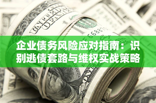 北京企业债务风险应对指南：识别逃债套路与维权实战策略