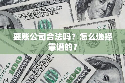 北京要账公司合法吗？怎么选择靠谱的？