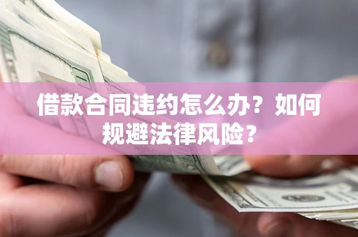 北京借款合同违约怎么办？如何规避法律风险？