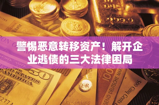 北京警惕恶意转移资产！解开企业逃债的三大法律困局