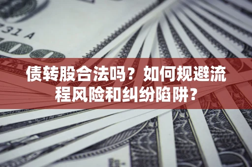 北京债转股合法吗？如何规避流程风险和纠纷陷阱？