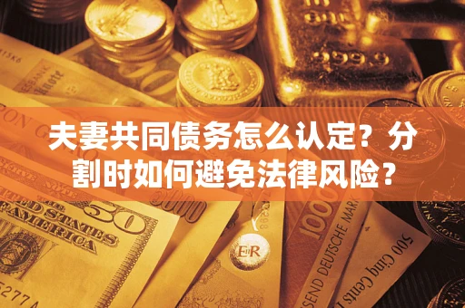北京夫妻共同债务怎么认定？分割时如何避免法律风险？