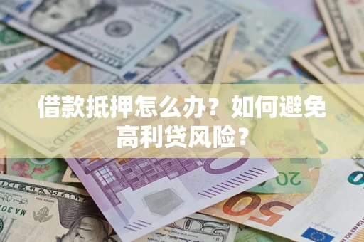 北京借款抵押怎么办？如何避免高利贷风险？