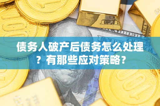 北京债务人破产后债务怎么处理？有那些应对策略？